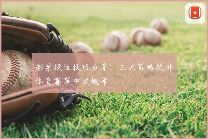 彩票投注技巧分享：三大策略提升体育赛事中奖概率