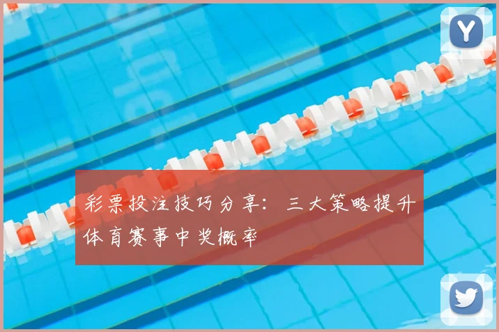 彩票投注技巧分享：三大策略提升体育赛事中奖概率